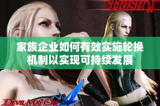 家族企业如何有效实施轮换机制以实现可持续发展