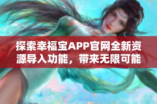 探索幸福宝APP官网全新资源导入功能，带来无限可能