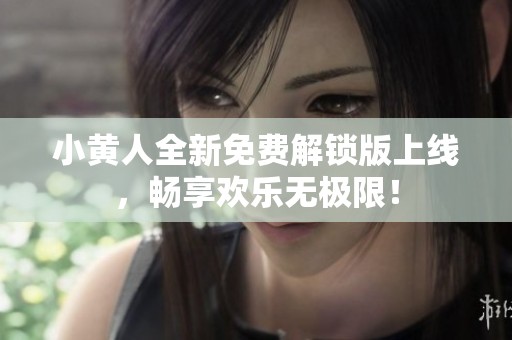 小黄人全新免费解锁版上线，畅享欢乐无极限！