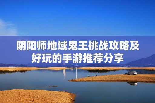 阴阳师地域鬼王挑战攻略及好玩的手游推荐分享