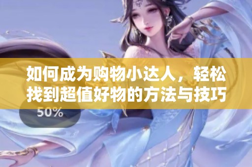 如何成为购物小达人，轻松找到超值好物的方法与技巧