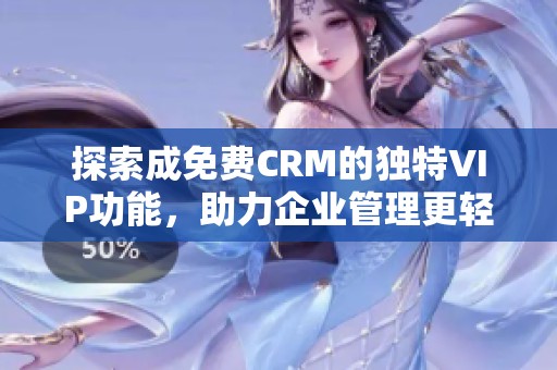 探索成免费CRM的独特VIP功能，助力企业管理更轻松
