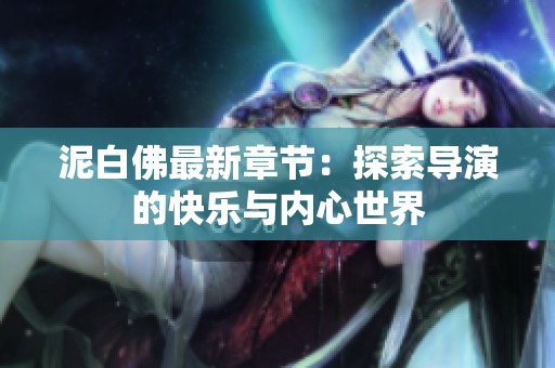 泥白佛最新章节：探索导演的快乐与内心世界