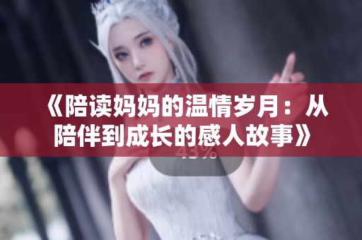 《陪读妈妈的温情岁月：从陪伴到成长的感人故事》