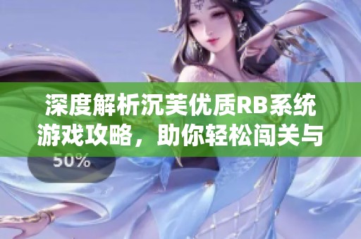 深度解析沉芙优质RB系统游戏攻略，助你轻松闯关与升级