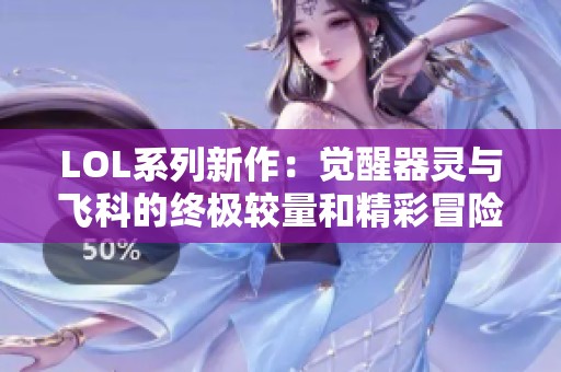 LOL系列新作：觉醒器灵与飞科的终极较量和精彩冒险