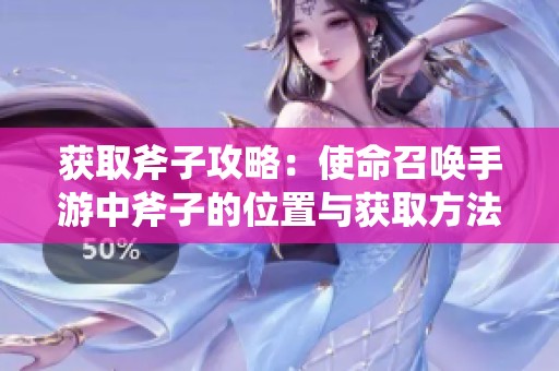 获取斧子攻略：使命召唤手游中斧子的位置与获取方法分析