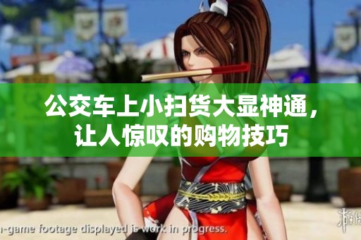 公交车上小扫货大显神通，让人惊叹的购物技巧