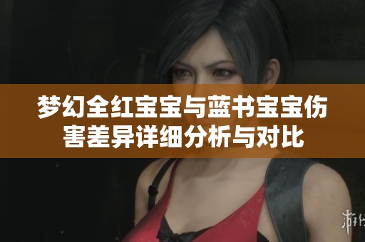 梦幻全红宝宝与蓝书宝宝伤害差异详细分析与对比