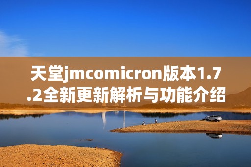 天堂jmcomicron版本1.7.2全新更新解析与功能介绍