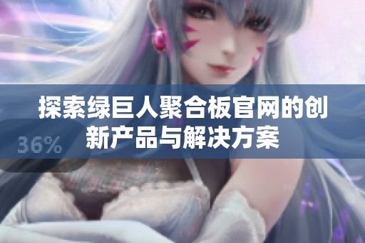 探索绿巨人聚合板官网的创新产品与解决方案