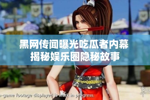 黑网传闻曝光吃瓜者内幕 揭秘娱乐圈隐秘故事