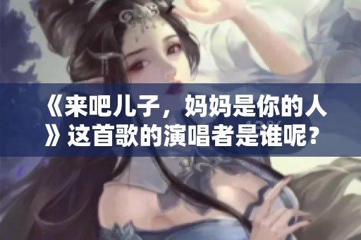 《来吧儿子，妈妈是你的人》这首歌的演唱者是谁呢？