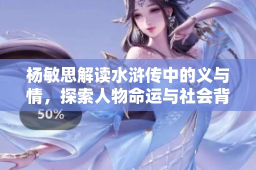 杨敏思解读水浒传中的义与情，探索人物命运与社会背景