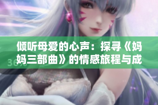 倾听母爱的心声：探寻《妈妈三部曲》的情感旅程与成长故事