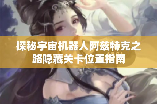 探秘宇宙机器人阿兹特克之路隐藏关卡位置指南