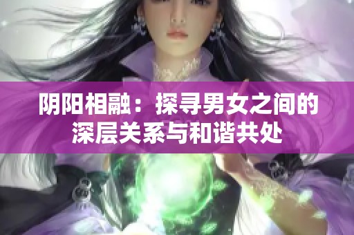 阴阳相融：探寻男女之间的深层关系与和谐共处