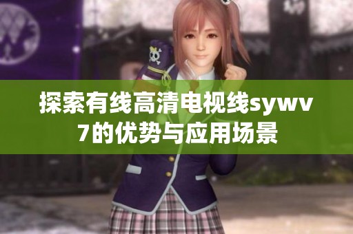 探索有线高清电视线sywv7的优势与应用场景