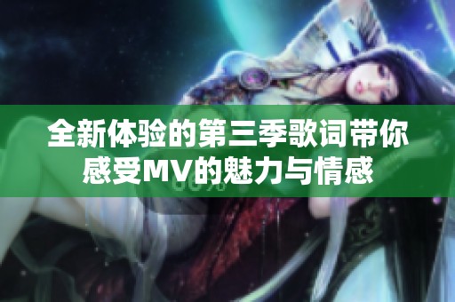 全新体验的第三季歌词带你感受MV的魅力与情感