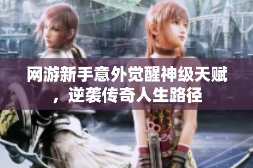 网游新手意外觉醒神级天赋，逆袭传奇人生路径