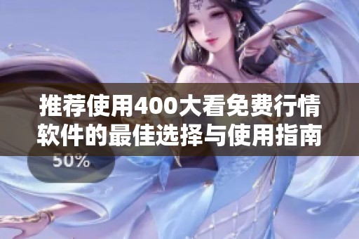 推荐使用400大看免费行情软件的最佳选择与使用指南
