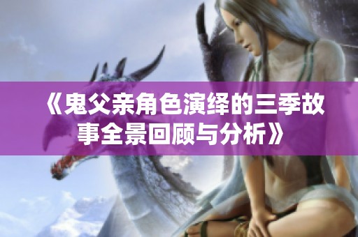 《鬼父亲角色演绎的三季故事全景回顾与分析》