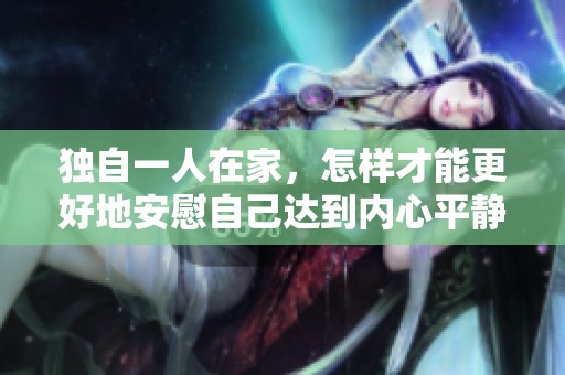 独自一人在家，怎样才能更好地安慰自己达到内心平静