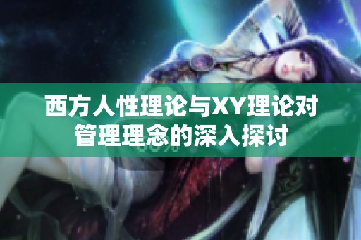 西方人性理论与XY理论对管理理念的深入探讨