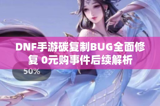 DNF手游碳复制BUG全面修复 0元购事件后续解析