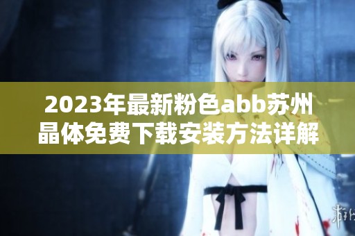 2023年最新粉色abb苏州晶体免费下载安装方法详解