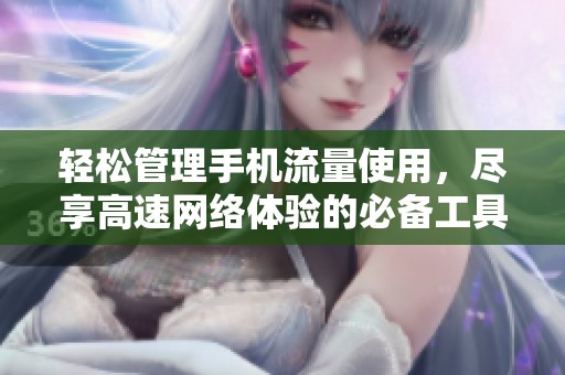 轻松管理手机流量使用，尽享高速网络体验的必备工具