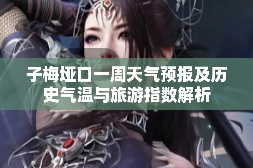子梅垭口一周天气预报及历史气温与旅游指数解析