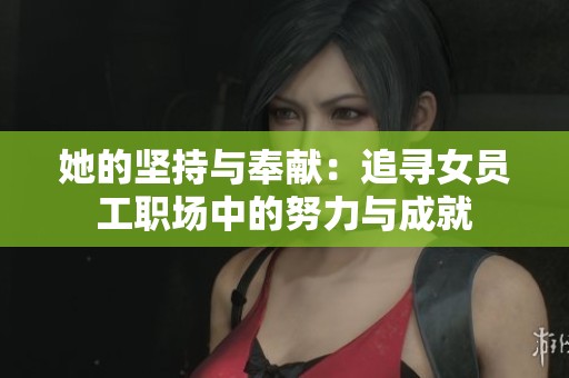 她的坚持与奉献：追寻女员工职场中的努力与成就