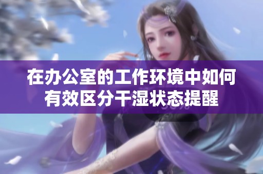 在办公室的工作环境中如何有效区分干湿状态提醒