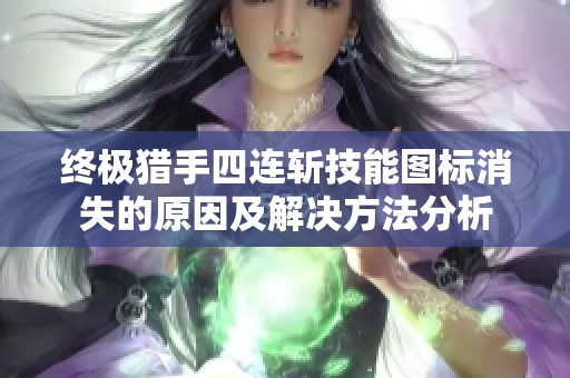 终极猎手四连斩技能图标消失的原因及解决方法分析