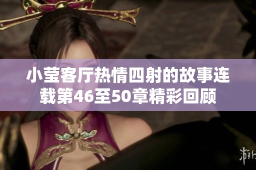 小莹客厅热情四射的故事连载第46至50章精彩回顾