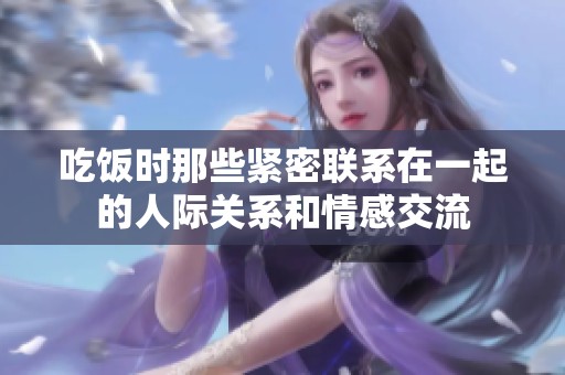 吃饭时那些紧密联系在一起的人际关系和情感交流