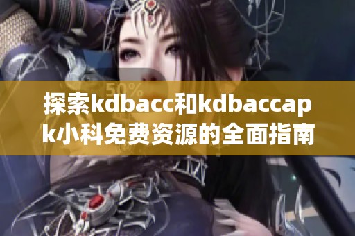 探索kdbacc和kdbaccapk小科免费资源的全面指南