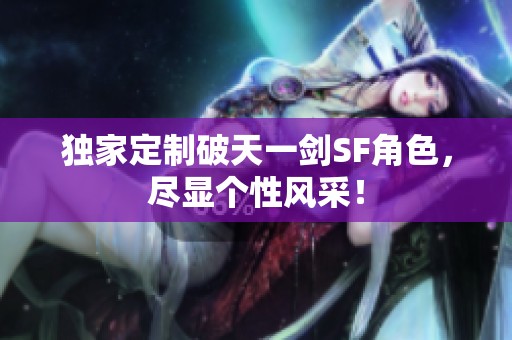 独家定制破天一剑SF角色，尽显个性风采！