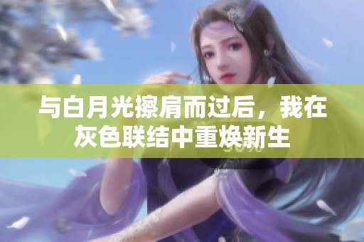 与白月光擦肩而过后，我在灰色联结中重焕新生