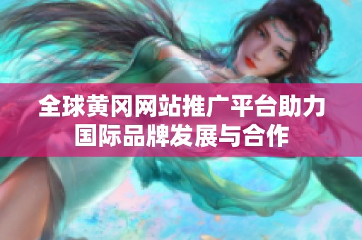 全球黄冈网站推广平台助力国际品牌发展与合作