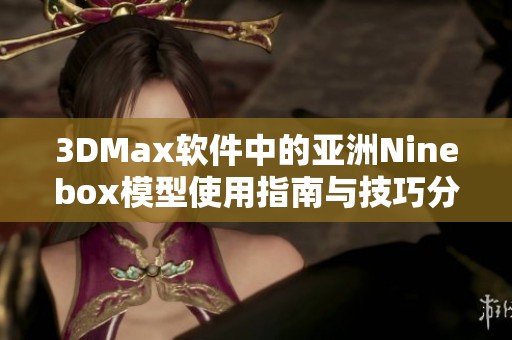 3DMax软件中的亚洲Ninebox模型使用指南与技巧分享