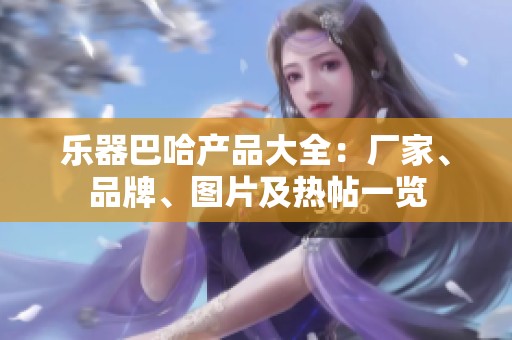 乐器巴哈产品大全：厂家、品牌、图片及热帖一览