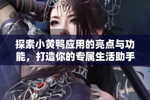 探索小黄鸭应用的亮点与功能，打造你的专属生活助手
