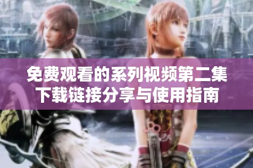 免费观看的系列视频第二集下载链接分享与使用指南