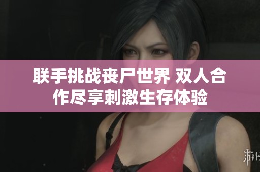 联手挑战丧尸世界 双人合作尽享刺激生存体验