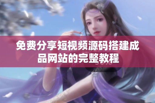 免费分享短视频源码搭建成品网站的完整教程