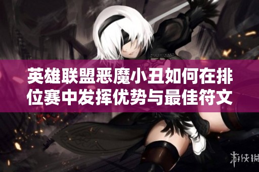 英雄联盟恶魔小丑如何在排位赛中发挥优势与最佳符文搭配推荐