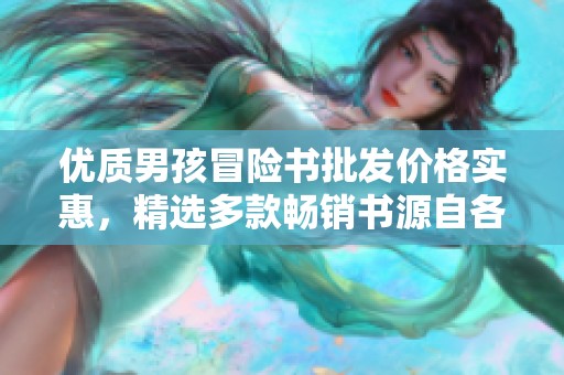 优质男孩冒险书批发价格实惠，精选多款畅销书源自各地