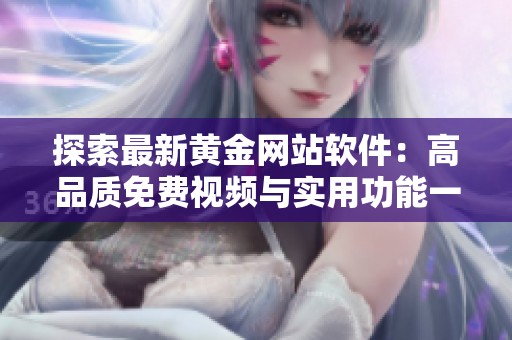 探索最新黄金网站软件：高品质免费视频与实用功能一站式体验